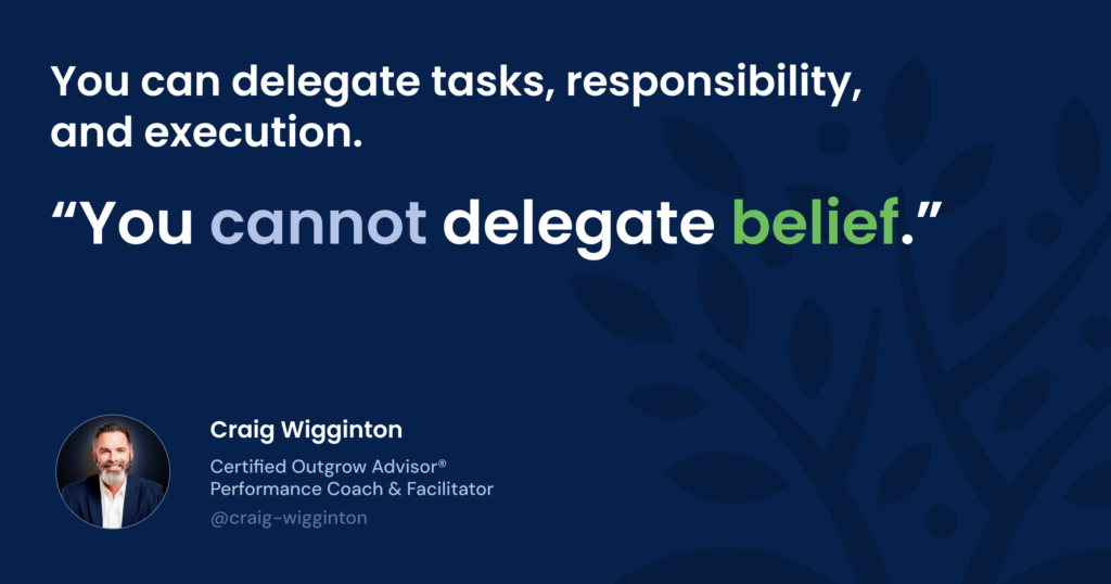 You can delegate tasks, responsibilities and execution but you can't delegate belief CEO 5